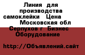 Линия  для производства самоклейки › Цена ­ 5 500 000 - Московская обл., Серпухов г. Бизнес » Оборудование   